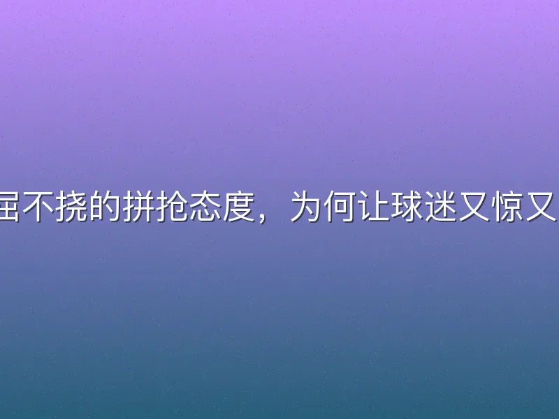 不屈不挠的拼抢态度，为何让球迷又惊又喜？